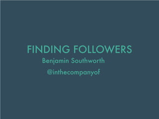 FINDING FOLLOWERS
Benjamin Southworth
@inthecompanyof

 