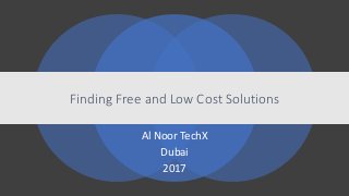 Finding Free and Low Cost Solutions
Al Noor TechX
Dubai
2017
 