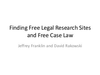 Finding Free Legal Research Sites
       and Free Case Law
   Jeffrey Franklin and David Rakowski
 