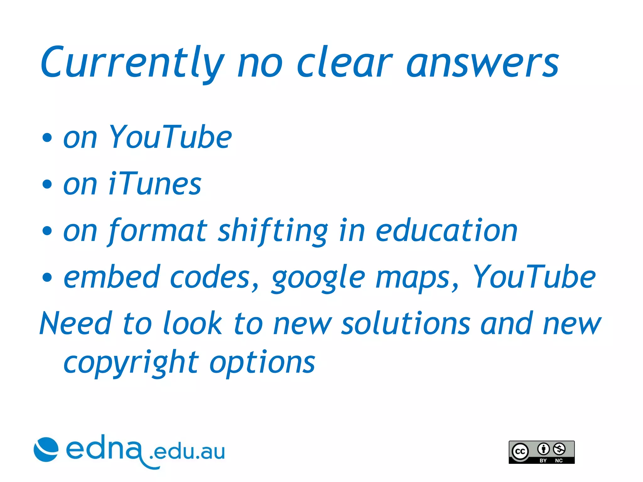 Currently no clear answers on YouTube on iTunes on format shifting in education embed codes , google maps, YouTube Need to look to new solutions and new copyright options 
