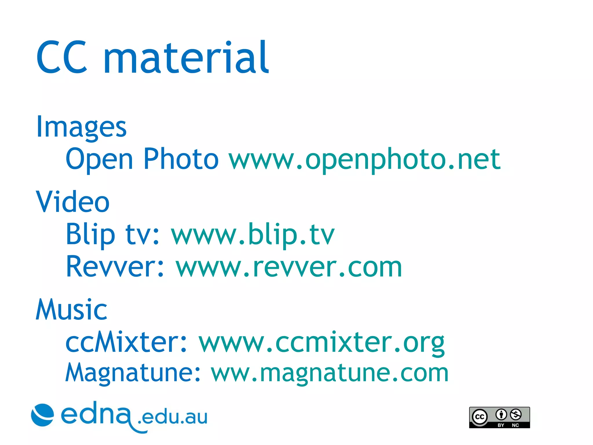 CC material Images Open Photo  www.openphoto.net Video Blip tv:  www.blip.tv   Revver:  www.revver.com   Music ccMixter:  www.ccmixter.org   Magnatune:  ww.magnatune.com 