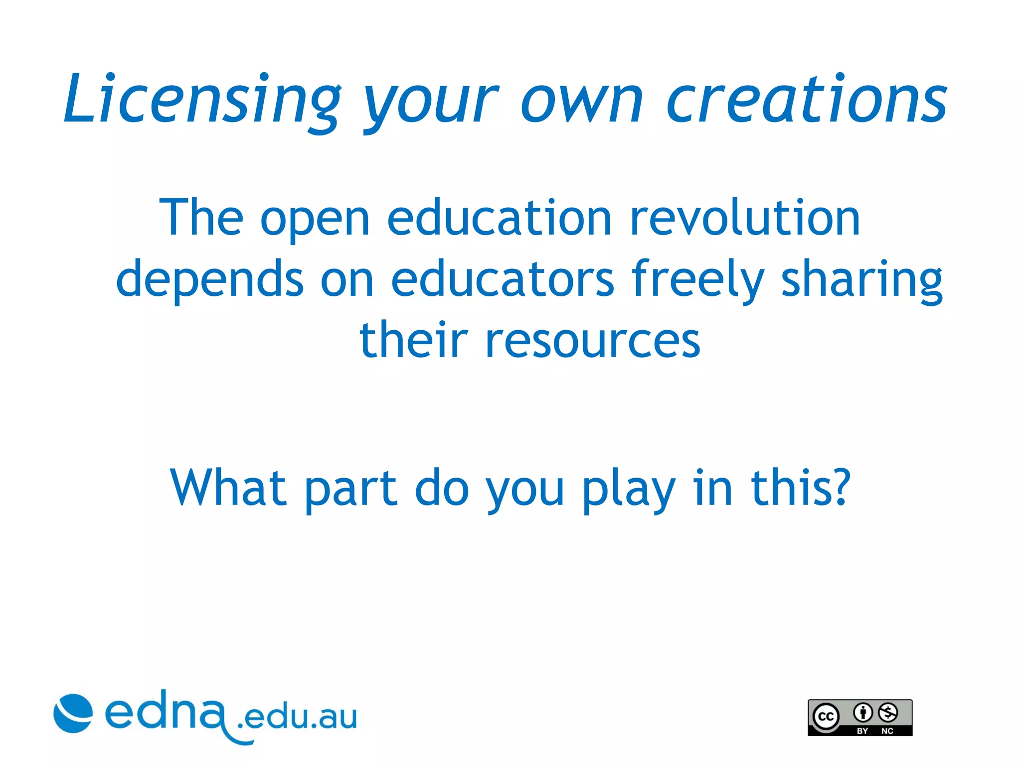 Licensing your own creations  The open education revolution depends on educators freely sharing their resources What part do you play in this? 