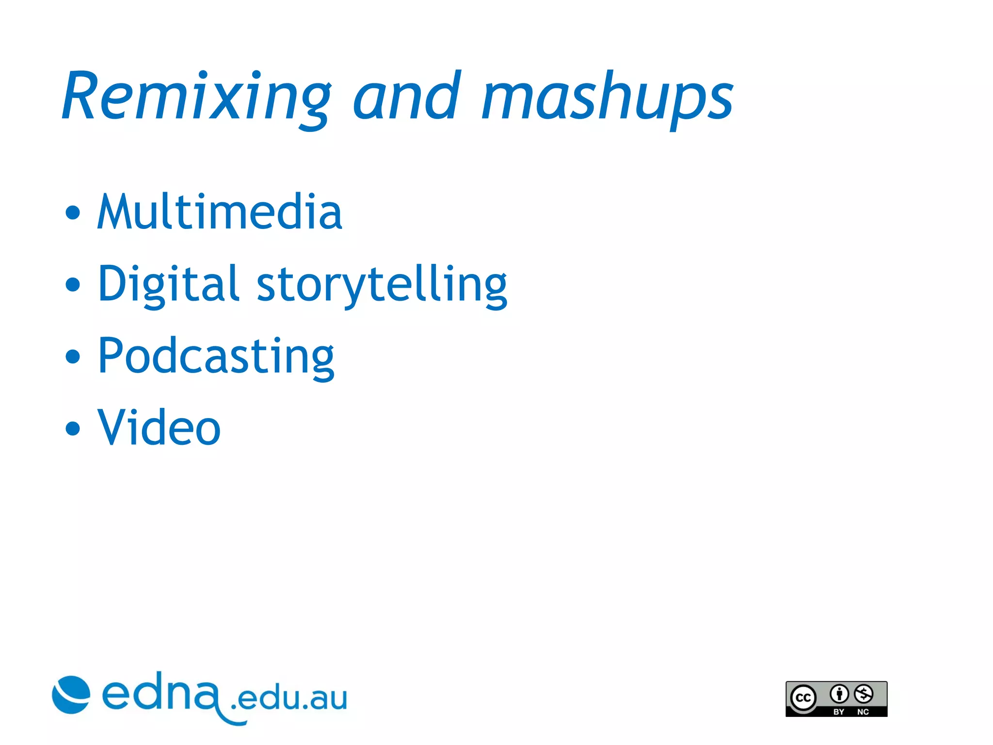 Remixing and mashups  Multimedia Digital storytelling Podcasting Video 