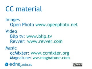 CC material Images Open Photo  www.openphoto.net Video Blip tv:  www.blip.tv   Revver:  www.revver.com   Music ccMixter:  www.ccmixter.org   Magnatune:  ww.magnatune.com 
