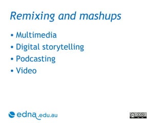 Remixing and mashups  Multimedia Digital storytelling Podcasting Video 