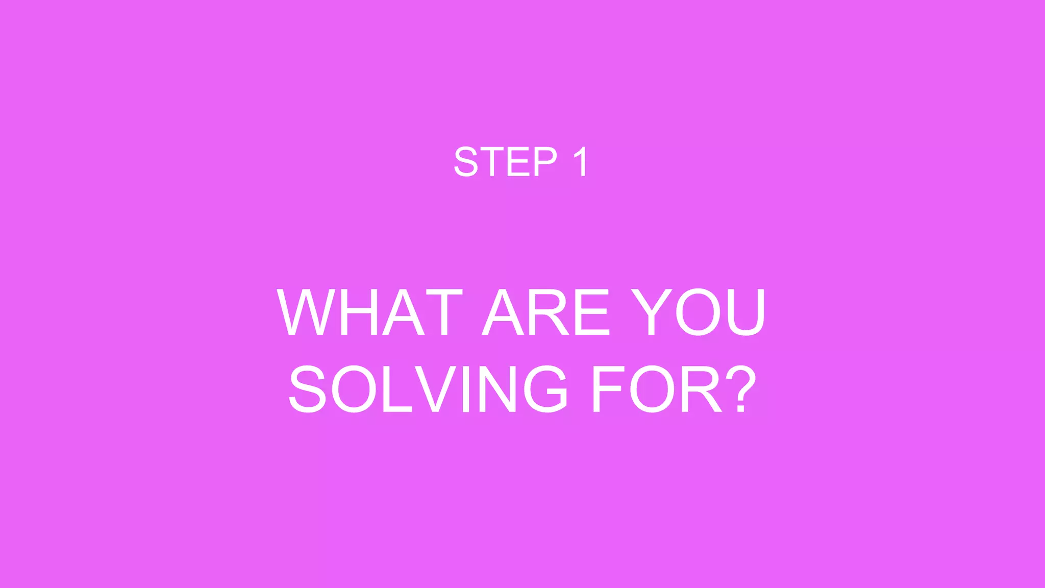 WHAT ARE YOU
SOLVING FOR?
STEP 1
 