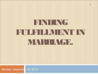 FINDING
FULFILLMENT IN
MARRIAGE.
Monday, September 16, 2013
1
 