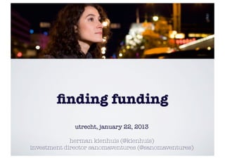 ﬁnding funding
              utrecht, january 22, 2013

             herman kienhuis (@kienhuis)
investment director sanomaventures (@sanomaventures)
 