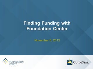 Finding Funding with
 Foundation Center

    November 6, 2012
 
