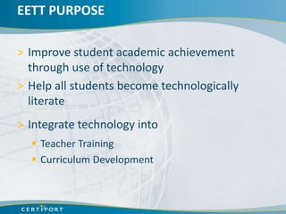 EETT PURPOSE

> Improve student academic achievement
  through use of technology
> Help all students become technologically
  literate
> Integrate technology into
   Teacher Training
   Curriculum Development
 