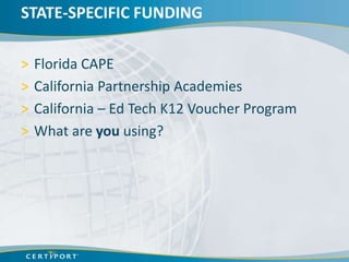 STATE-SPECIFIC FUNDING

>   Florida CAPE
>   California Partnership Academies
>   California – Ed Tech K12 Voucher Program
>   What are you using?
 