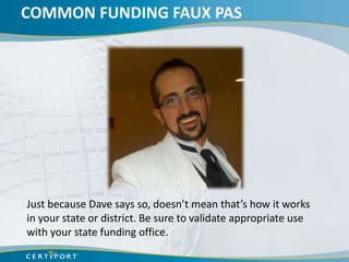 COMMON FUNDING FAUX PAS




Just because Dave says so, doesn’t mean that’s how it works
in your state or district. Be sure to validate appropriate use
with your state funding office.
 