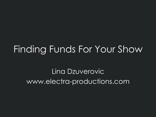 Finding Funds For Your Show Lina Dzuverovic www.electra-productions.com 