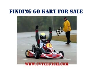 Finding Go Kart for Sale




     www.cvtclutch.com
 