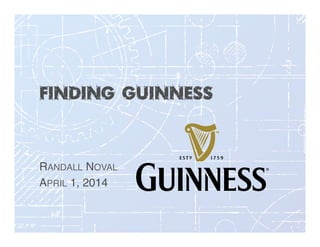 Finding Guinness
RANDALL NOVAL!
APRIL 1, 2014!
 