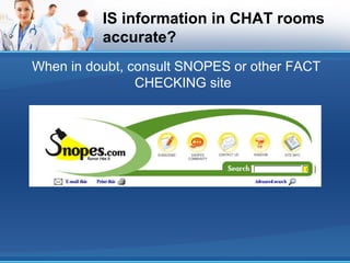 IS information in CHAT rooms
accurate?
When in doubt, consult SNOPES or other FACT
CHECKING site