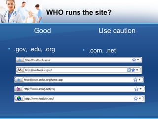WHO runs the site?
Good
• .gov, .edu, .org
Use caution
• .com, .net