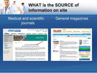 WHAT is the SOURCE of
information on site
Medical and scientific
journals
General magazines