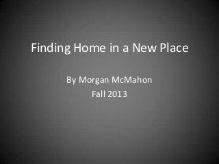 Finding Home in a New Place
By Morgan McMahon
Fall 2013

 
