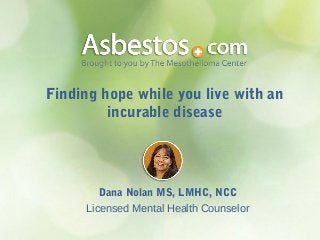 Finding hope while you live with an
incurable disease

Dana Nolan MS, LMHC, NCC
Licensed Mental Health Counselor

 
