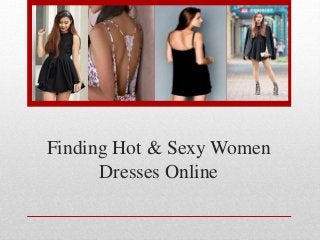 Finding Hot & Sexy Women 
Dresses Online 
 
