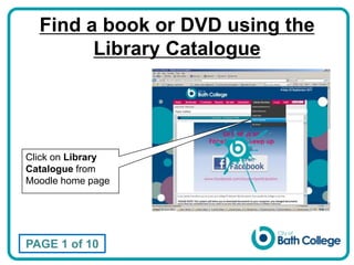 Find a book or DVD using the Library Catalogue Click on Library Catalogue from Moodle home page  PAGE 1 of 10 