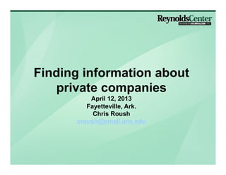 Finding information about
   private companies
          April 12, 2013
         Fayetteville, Ark.
           Chris Roush
      croush@email.unc.edu
 