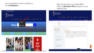 Access the Library website and click on
the A-Z Databases
Select the letter E to access EbscoHost,
Click on EbscoHost Web and again on your
righthand side.
 