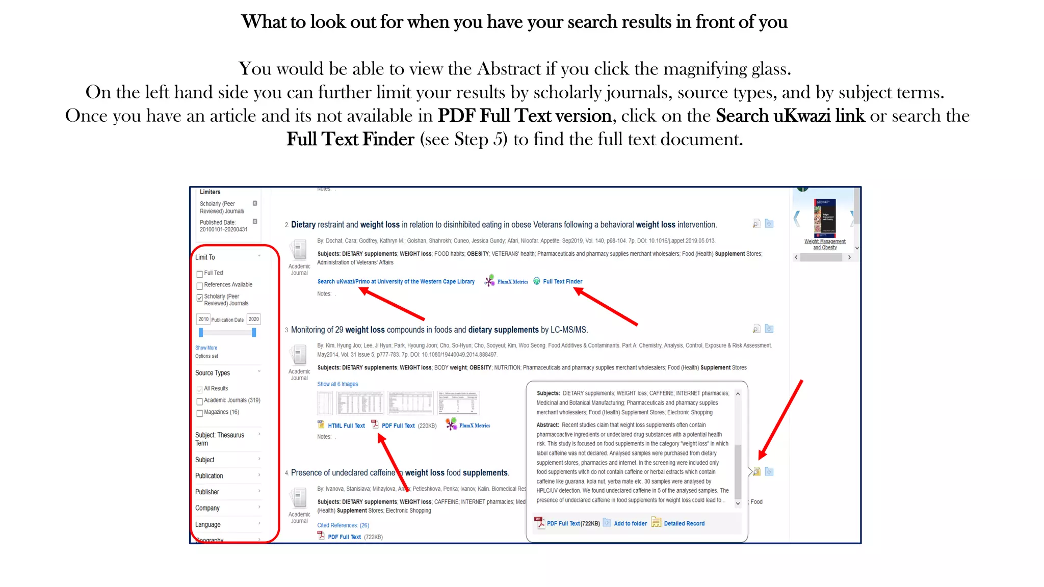 What to look out for when you have your search results in front of you
You would be able to view the Abstract if you click the magnifying glass.
On the left hand side you can further limit your results by scholarly journals, source types, and by subject terms.
Once you have an article and its not available in PDF Full Text version, click on the Search uKwazi link or search the
Full Text Finder (see Step 5) to find the full text document.
 