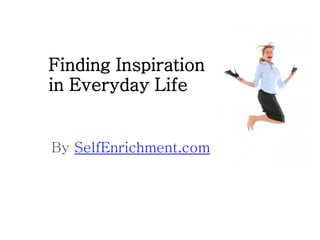 Finding Inspiration
in Everyday Life


By SelfEnrichment.com
 