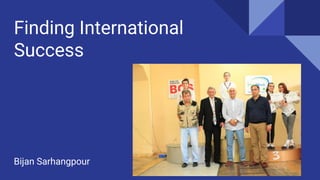 Finding International
Success
Bijan Sarhangpour
 