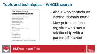 HMPro: Insert Title
Tools and techniques – WHOIS search
• About who controls an
internet domain name
• May point to a loca...