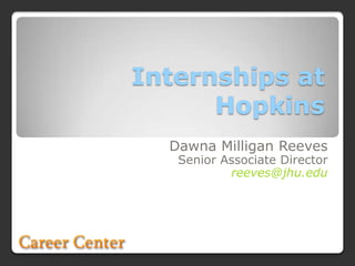 Internships at Hopkins Dawna Milligan Reeves  Senior Associate Director reeves@jhu.edu 