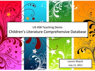 LIS 458 Teaching Demo Children’s Literature Comprehensive Database Lauren Wojcik  July 11, 2011 