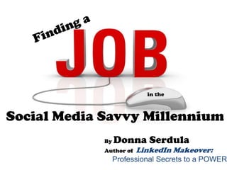 in the



Social Media Savvy Millennium
             By   Donna Serdula
             Author of   LinkedIn Makeover:
                  Professional Secrets to a POWERF
 