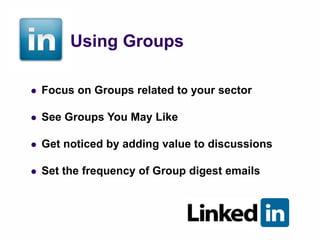 Using Groups

   Focus on Groups related to your sector

   See Groups You May Like

   Get noticed by adding value to discussions

   Set the frequency of Group digest emails
 