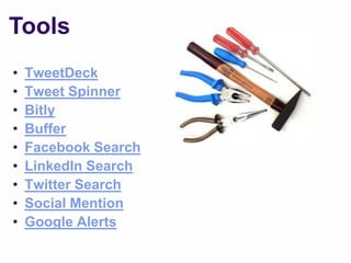 Tools
•   TweetDeck
•   Tweet Spinner
•   Bitly
•   Buffer
•   Facebook Search
•   LinkedIn Search
•   Twitter Search
•   Social Mention
•   Google Alerts
 