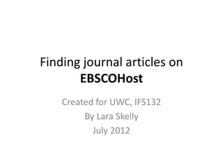 Finding journal articles on
       EBSCOHost
    Created for UWC, IFS132
         By Lara Skelly
           July 2012
 