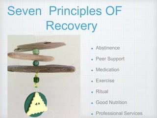 Seven Principles OF
Recovery
Abstinence
Peer Support
Medication
Exercise
Ritual
Good Nutrition
Professional Services
 