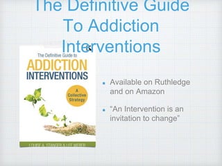 The Definitive Guide
To Addiction
Interventions
Available on Ruthledge
and on Amazon
“An Intervention is an
invitation to change”
 