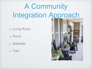 A Community
Integration Approach
Living Room
Porch
Sidewalk
Trail
 