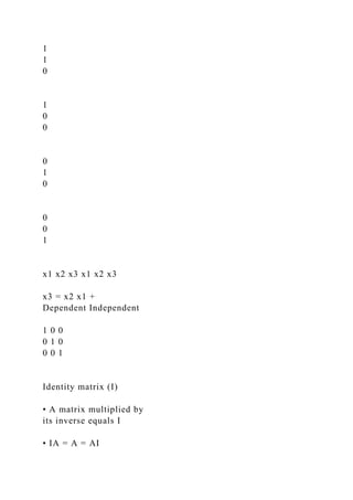 1
1
0
1
0
0
0
1
0
0
0
1
x1 x2 x3 x1 x2 x3
x3 = x2 x1 +
Dependent Independent
1 0 0
0 1 0
0 0 1
Identity matrix (I)
• A matrix multiplied by
its inverse equals I
• IA = A = AI
 
