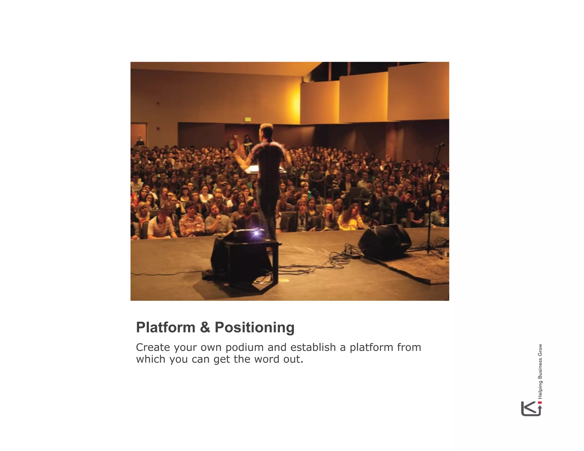 Platform & Positioning
Create your own podium and establish a platform from
which you can get the word out.

 