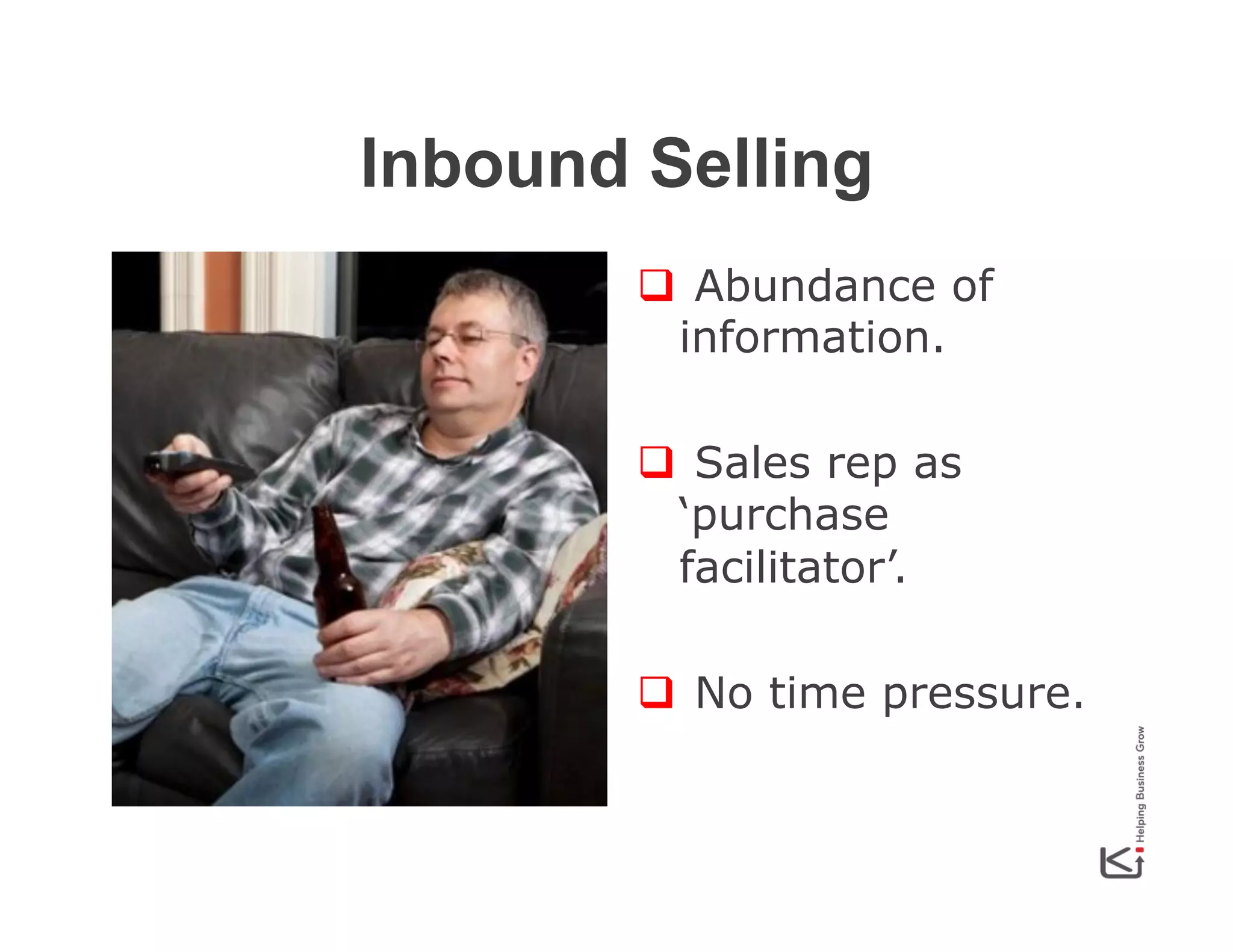 Inbound Selling
q  Abundance of
information.
q  Sales rep as
‘purchase
facilitator’.
q  No time pressure.

 