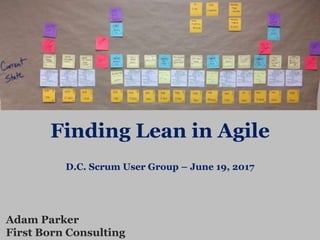 Finding Lean in Agile
D.C. Scrum User Group – June 19, 2017
Adam Parker
First Born Consulting
 