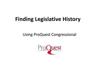 Finding Legislative History Using ProQuest Congressional 
