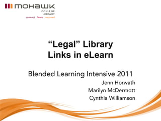 “Legal” Library Links in eLearn Blended Learning Intensive 2011 Jenn Horwath Marilyn McDermott  Cynthia Williamson 