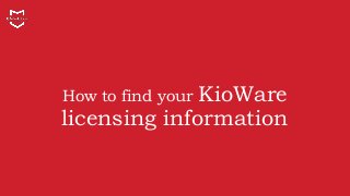 How to find your KioWare
licensing information
 