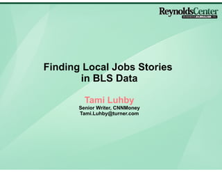 Finding Local Jobs Stories
       in BLS Data

         Tami Luhby
       Senior Writer, CNNMoney
       Tami.Luhby@turner.com
 