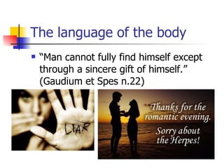 The language of the body “ Man cannot fully find himself except through a sincere gift of himself.” (Gaudium et Spes n.22) 